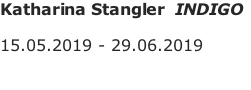 Katharina Stangler  INDIGO  15.05.2019 - 29.06.2019